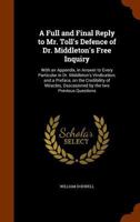 A Full and Final Reply to Mr. Toll's Defence of Dr. Middleton's Free Inquiry: With an Appendix, in Answer to Every Particular in Dr. Middleton's Vindication; And a Preface, on the Credibility of Mirac 1345625693 Book Cover