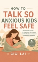 How to Talk So Anxious Kids Feel Safe: Proof-Tested Scripts, Co-Regulation Techniques, and Mindful Communication Frameworks for Parents B0H98C1JJY Book Cover