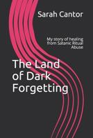 The Land of Dark Forgetting: My story of healing from Satanic Ritual Abuse 1099839726 Book Cover