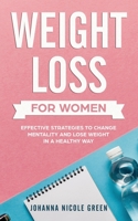 Weight Loss For Women: Effective Strategies To Change Mentality And Lose Weight In A Healthy Way 1687590095 Book Cover