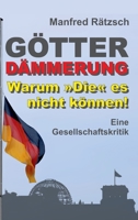 Götterdämmerung - Warum Die es nicht können!: Eine Gesellschaftskritik 3347366891 Book Cover