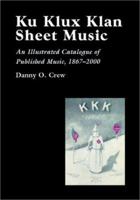 Ku Klux Klan Sheet Music: An Illustrated Catalogue of Published Music, 1867-2000 0786415134 Book Cover