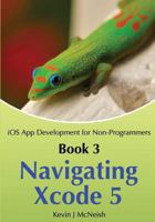 Book 3: Navigating Xcode 5 - IOS App Development for Non-Programmers: The Series on How to Create iPhone & iPad Apps 0988232758 Book Cover