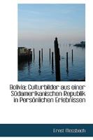 Bolivia: Culturbilder Aus Einer S�damerikanischen Republik in Pers�nlichen Erlebnissen 1110711697 Book Cover