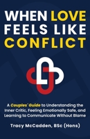 When Love Feels Like Conflict: A Couples' Guide to Understanding the Inner Critic, Feeling Emotionally Safe and Learning to Communicate Without Blame 1067663703 Book Cover