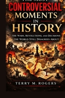 The Most Controversial Moments in History: The Wars, Revolutions, and Decisions the World Still Disagrees About B0GR16W27G Book Cover