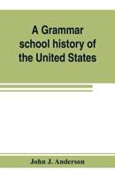 A Grammar School History of the United States: To Which Are Added the Constitution of the United States With Questions and Explanations, the ... and Washington's Farewell Address 9353803586 Book Cover