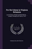 For the Colony in Virginea Britannia: Lavves Diuine, Morall, and Martiall, &c. ... London, Printed for W. Burre, 1612 1017414688 Book Cover