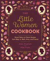 The Little Women Cookbook: Novel Takes on Classic Recipes from Meg, Jo, Beth, Amy and Friends 1612439438 Book Cover