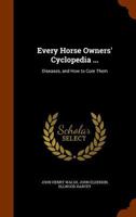 Every Horse Owners' Cyclopedia: Diseases, and How to Cure Them. by J.H. Walsh. the American Trotting Horse, and Suggestions On the Breeding and ... of America. by John Elderken[!] the Perche 1016974159 Book Cover