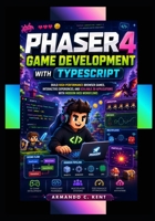 Phaser 4 Game Development with TypeScript: Build High-Performance Browser Games, Interactive Experiences, and Scalable 2D Applications with Modern Web Workflows B0H2L84TH5 Book Cover