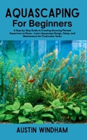 Aquascaping for Beginners: A Step-by-Step Guide to Creating Stunning Planted Aquariums at Home – Learn Aquascape Design, Setup, and Maintenance for Freshwater Tanks B0FGQZNQK1 Book Cover