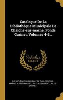 Catalogue De La Bibliothèque Municipale De Chalons-sur-marne. Fonds Garinet, Volumes 4-5... 0341543128 Book Cover