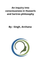 An inquiry into consciousness in Husserls and Sartres philosophy 2858432139 Book Cover