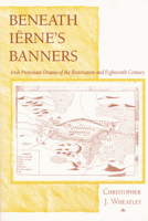 Beneath Ierne's Banners: Irish Protestant Drama of the Restoration and Eighteenth Century 0268021589 Book Cover