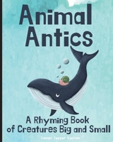 Animal Antics: A Rhyming Book of Creatures Big and Small 1738925609 Book Cover