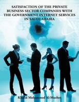 Satisfaction of the Private Business Sector Companies with the Government Internet Services in Saudi Arabia 1467008893 Book Cover