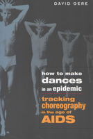 How to Make Dances in an Epidemic: Tracking Choreography in the Age of Aids 0299200841 Book Cover