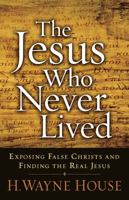The Jesus Who Never Lived: Exposing False Christs and Finding the Real Jesus 0736923217 Book Cover