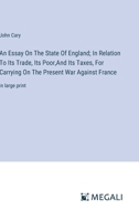 An Essay On The State Of England; In Relation To Its Trade, Its Poor, And Its Taxes, For Carrying On The Present War Against France: in large print 3387081758 Book Cover