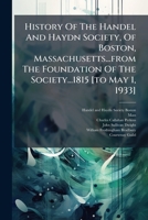 History Of The Handel And Haydn Society, Of Boston, Massachusetts...from The Foundation Of The Society...1815 [to May 1, 1933]...... 1271281414 Book Cover