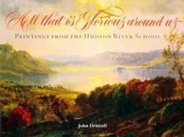 All That Is Glorious Around Us: Paintings from the Hudson River School 0801434890 Book Cover