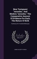 New Testament Miracles, and Modern Miracles, the Comparative Amount of Evidence for Each, the Nature of Both: Testimony of a Hundred Witnesses 1354665805 Book Cover