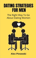 Dating Strategies For Men: The Right Way To Go About Dating Women B09GZH3S54 Book Cover