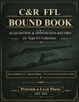 C&R FFL Bound Book: Acquisition & Disposition Record for Type 03 Collectors: ATF-Compliant Firearms Log with Plain-English Instructions, Compliance Tips, and 680 Entry Spaces B0GT88SP89 Book Cover
