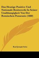 Das Heutige Positive Und Nationale Besitzrecht in Seiner Unabh�ngigkeit Von Der R�mischen Possessio 1160058393 Book Cover