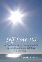 Self Love 101: A Gentle Guide to Loving Your Self Unconditionally and Fulfilling Your Life Purpose 145257958X Book Cover