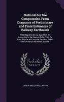 Methods for the Computation from Diagrams of Preliminary and Final Estimates of Railway Earthwork: With Diagrams Giving Quantities on Inspection to the Nearest Cubic Yard, for Both Regular and Irregul 1355793742 Book Cover