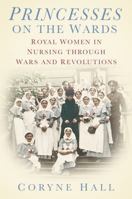 Princesses on the Wards: Royal Women in Nursing through Wars and Revolutions 0752488597 Book Cover