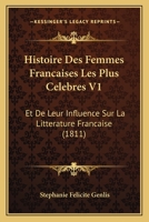 Histoire Des Femmes Francaises Les Plus Celebres V1: Et De Leur Influence Sur La Litterature Francaise (1811) 1120460980 Book Cover