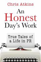 An Honest Day's Work: True Tales of a Life in PR 0990781518 Book Cover