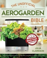 The Unofficial Aerogarden Bible: Everything You Need to Know to Grow an Edible Indoor Garden Without Dirt, Bugs or a Green Thumb B08NZ4P4Y9 Book Cover