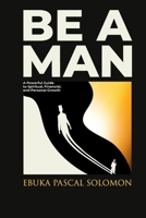 BE A MAN: A Powerful Guide to Spiritual, Financial, and Personal Growth 9787788765 Book Cover