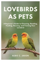 LOVEBIRDS AS PETS: A Beginner's Guide to Choosing, Bonding, Feeding, Housing, and Training Your Lovebird B0FFSFB51F Book Cover