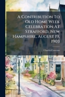 A Contribution to Old Home Week Celebration at Strafford, New Hampshire, August 19, 1903 1178791424 Book Cover