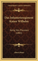 Das Infanterieregiment Kaiser Wilhelm: Konig Von Preussen (1881) 116036544X Book Cover