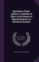 Speeches of Hon. James A. Garfield, of Ohio, in the House of Representatives at the Extra Session 135957848X Book Cover