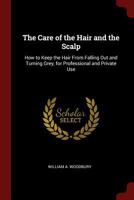 The Care of the Hair and the Scalp: How to Keep the Hair from Falling Out and Turning Grey, for Professional and Private Use 1016218850 Book Cover