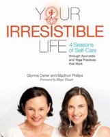 Your Irresistible Life: 4 Seasons of Self-Care Through Ayurveda and Yoga Practices That Work 1452577579 Book Cover