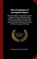 The Livingstons of Livingston Manor: Being the History of That Branch of the Scottish House of Callendar Which Settled in the English Province of New ... an Account of Robert Livingston of Albany 1015466346 Book Cover