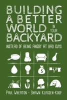 Building a Better World in Your Backyard - Instead of Being Angry at Bad Guys 1999171403 Book Cover