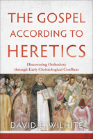 The Gospel According to Heretics: Discovering Orthodoxy Through Early Christological Conflicts 0801039762 Book Cover