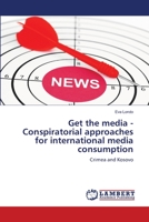 Get the media - Conspiratorial approaches for international media consumption: Crimea and Kosovo 3659767107 Book Cover