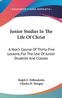 Junior Studies In The Life Of Christ: A Year's Course Of Thirty-Five Lessons, For The Use Of Junior Students And Classes 1432679341 Book Cover