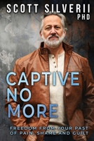Captive No More: Freedom From Your Past of Pain, Shame and Guilt 1951129644 Book Cover