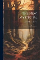 The New Mysticism: Six Lectures Given in Kensington 102170055X Book Cover